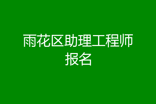 雨花区助理工程师报名