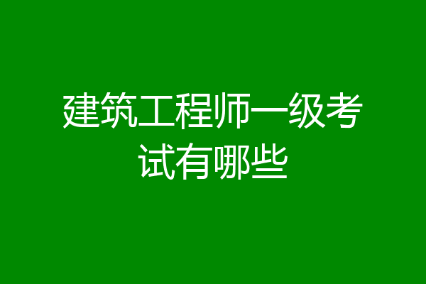 建筑工程师一级考试有哪些