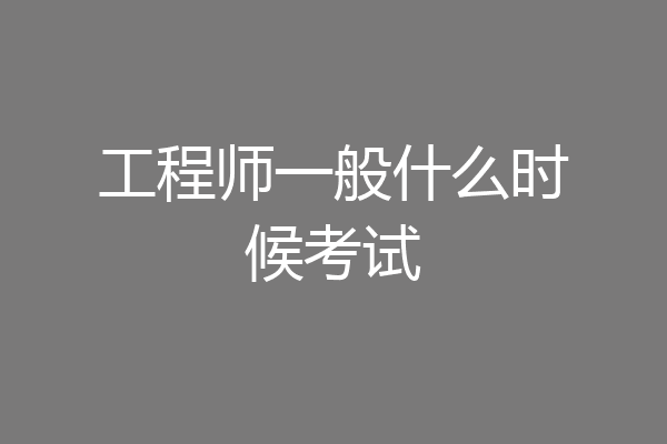 工程师一般什么时候考试