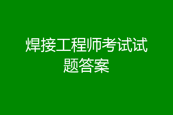 焊接工程师考试试题答案