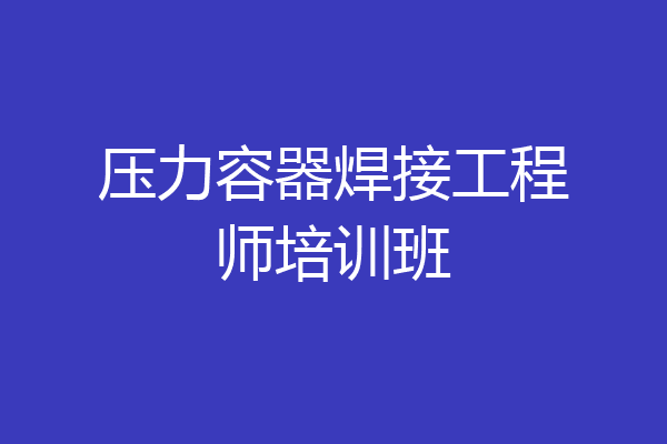 压力容器焊接工程师培训班