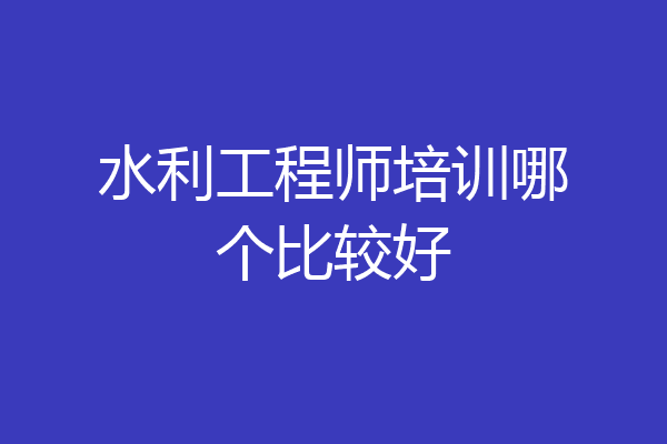 水利工程师培训哪个比较好