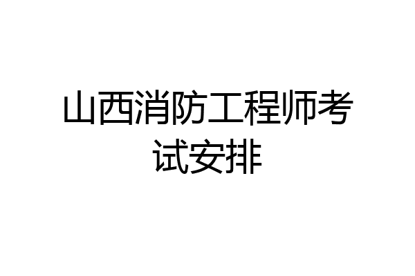山西消防工程师考试安排