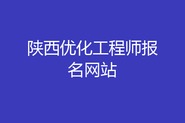 陕西优化工程师报名网站