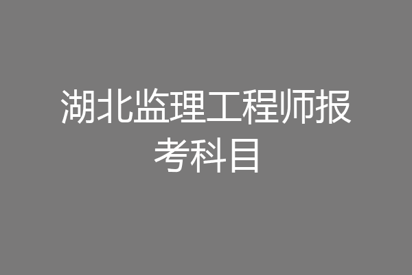 湖北监理工程师报考科目
