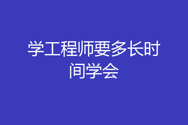 学工程师要多长时间学会