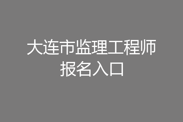大连市监理工程师报名入口