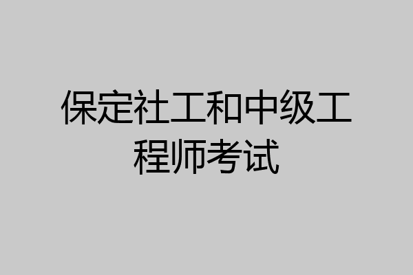 保定社工和中级工程师考试