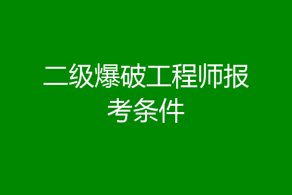 二级爆破工程师报考条件