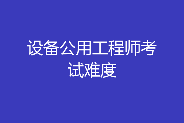 设备公用工程师考试难度