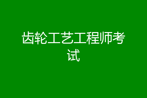 齿轮工艺工程师考试