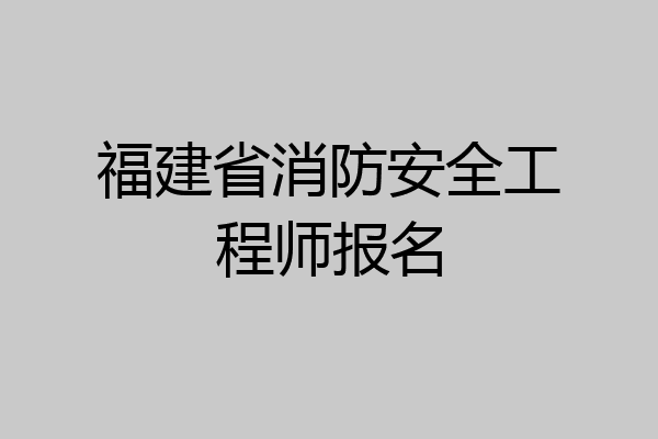 福建省消防安全工程师报名