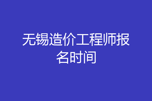 无锡造价工程师报名时间