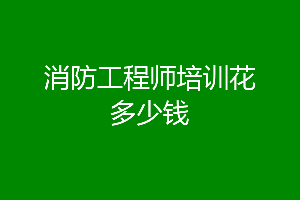 消防工程师培训花多少钱