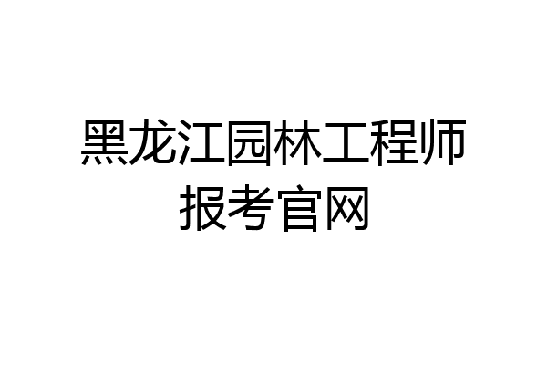 黑龙江园林工程师报考官网