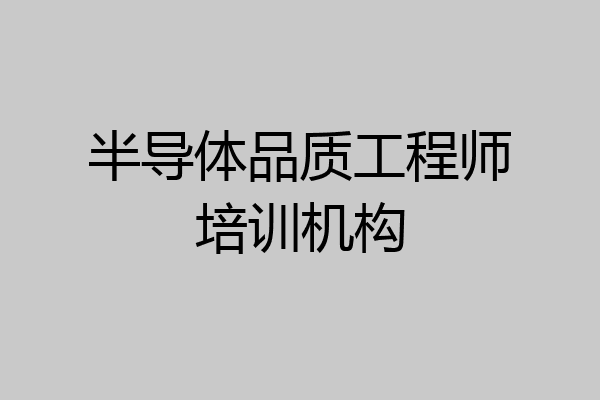 半导体品质工程师培训机构