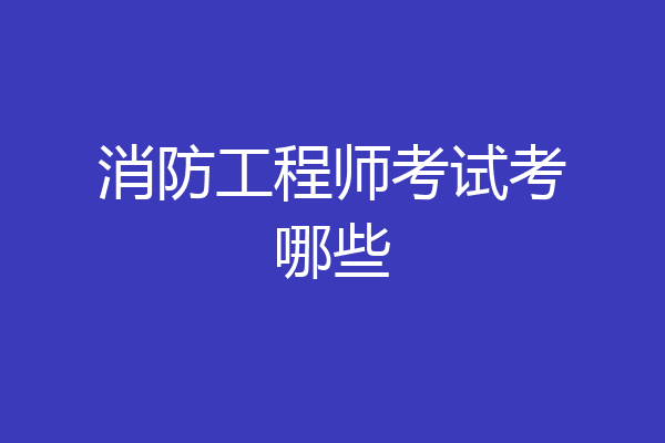 消防工程师考试考哪些
