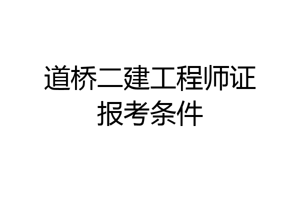 道桥二建工程师证报考条件