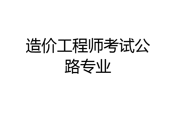造价工程师考试公路专业