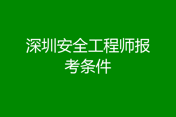 深圳安全工程师报考条件