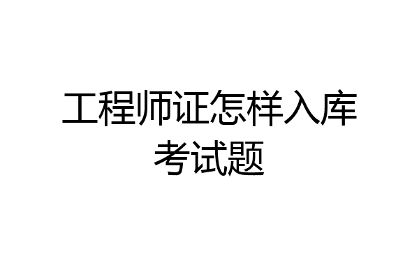 工程师证怎样入库考试题