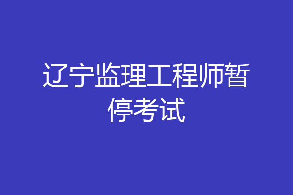 辽宁监理工程师暂停考试