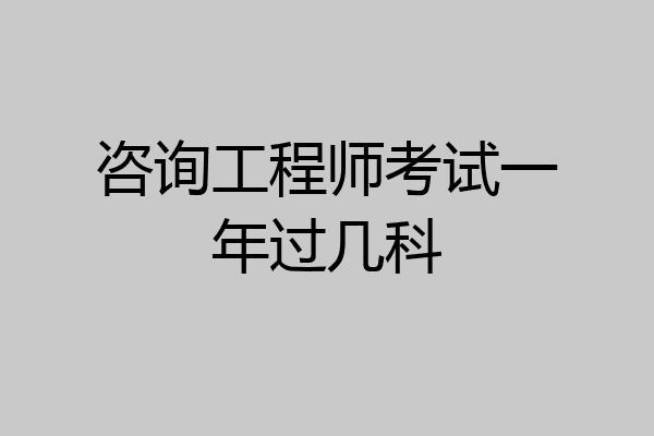 咨询工程师考试一年过几科