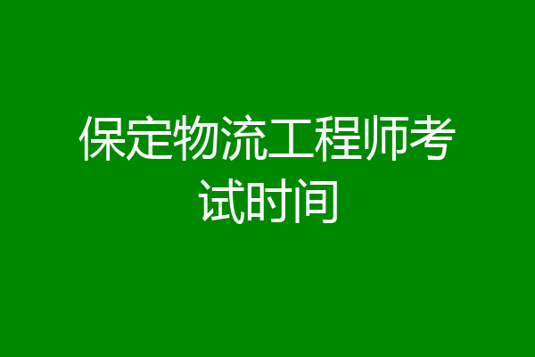 保定物流工程师考试时间
