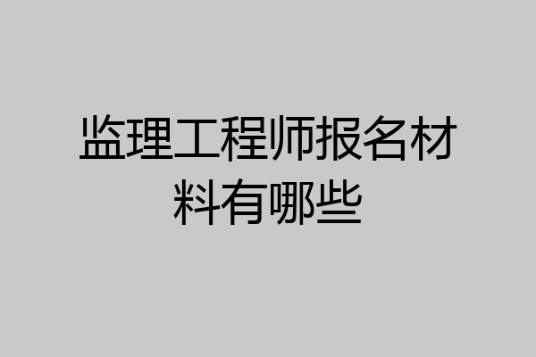 监理工程师报名材料有哪些