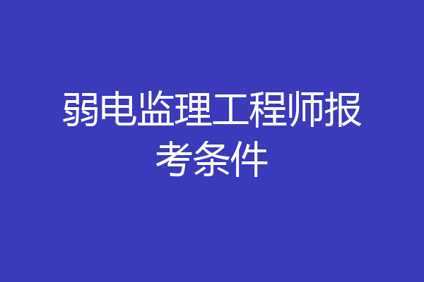 弱电监理工程师报考条件