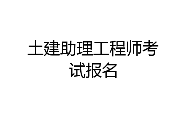 土建助理工程师考试报名