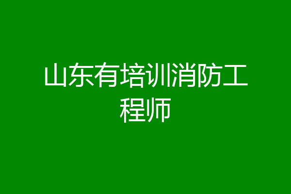 山东有培训消防工程师