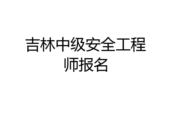吉林中级安全工程师报名