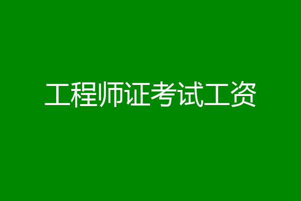 工程师证考试工资