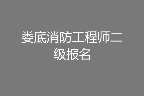 娄底消防工程师二级报名