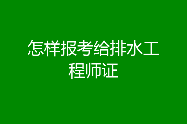 怎样报考给排水工程师证