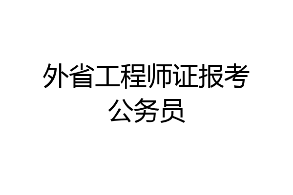 外省工程师证报考公务员