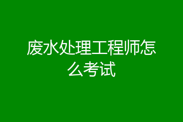 废水处理工程师怎么考试