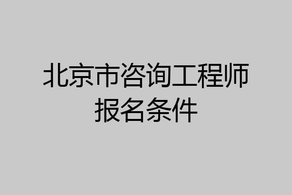 北京市咨询工程师报名条件