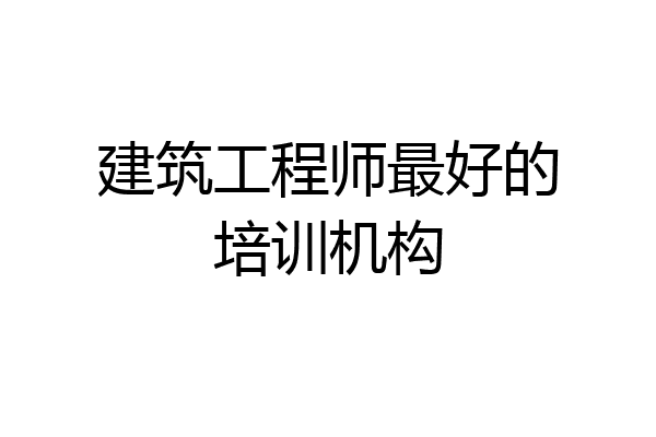 建筑工程师最好的培训机构