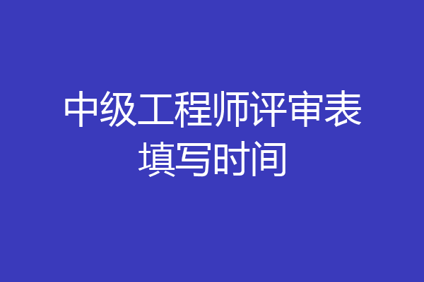 中级工程师评审表填写时间