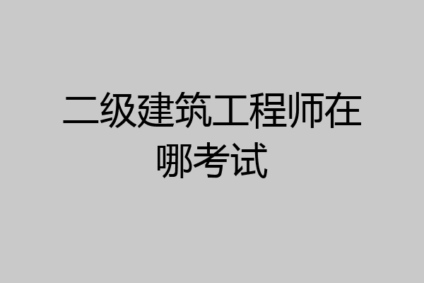 二级建筑工程师在哪考试