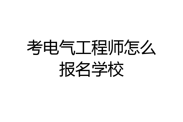 考电气工程师怎么报名学校