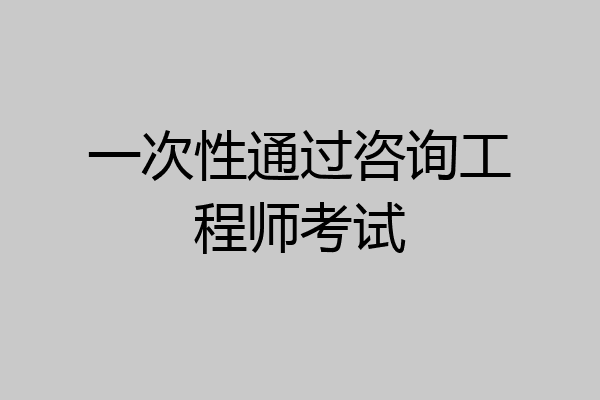 一次性通过咨询工程师考试