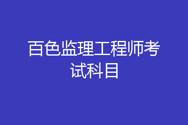百色监理工程师考试科目