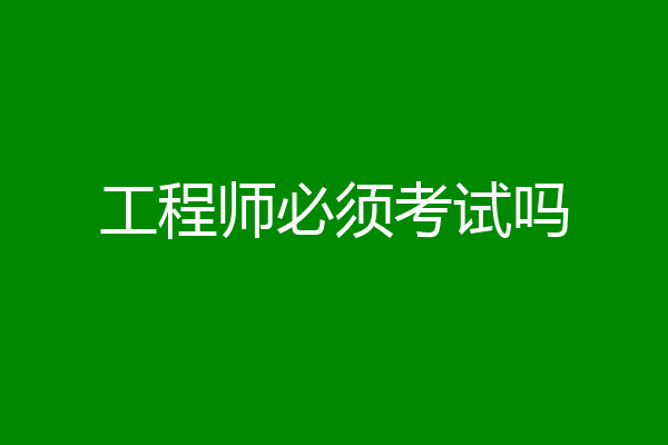 工程师必须考试吗