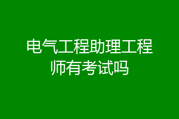 电气工程助理工程师有考试吗
