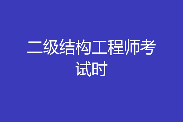二级结构工程师考试时
