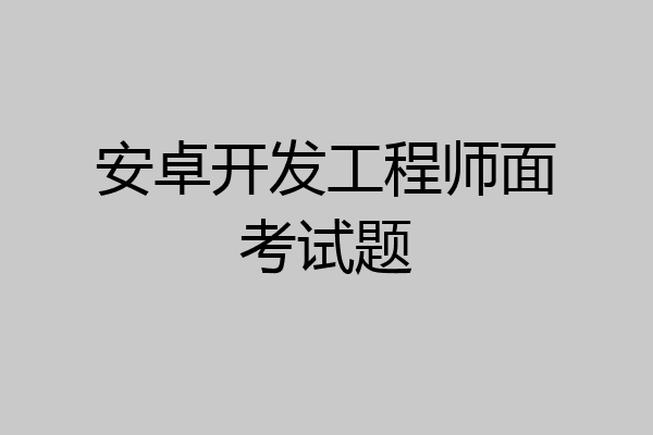 安卓开发工程师面考试题