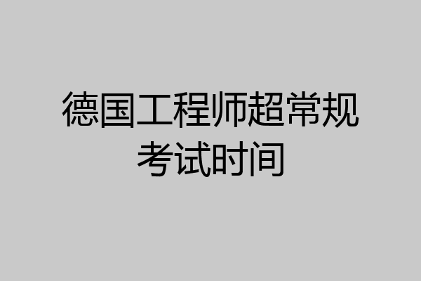 德国工程师超常规考试时间